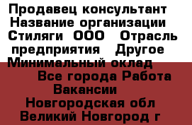 Продавец-консультант › Название организации ­ Стиляги, ООО › Отрасль предприятия ­ Другое › Минимальный оклад ­ 15 000 - Все города Работа » Вакансии   . Новгородская обл.,Великий Новгород г.